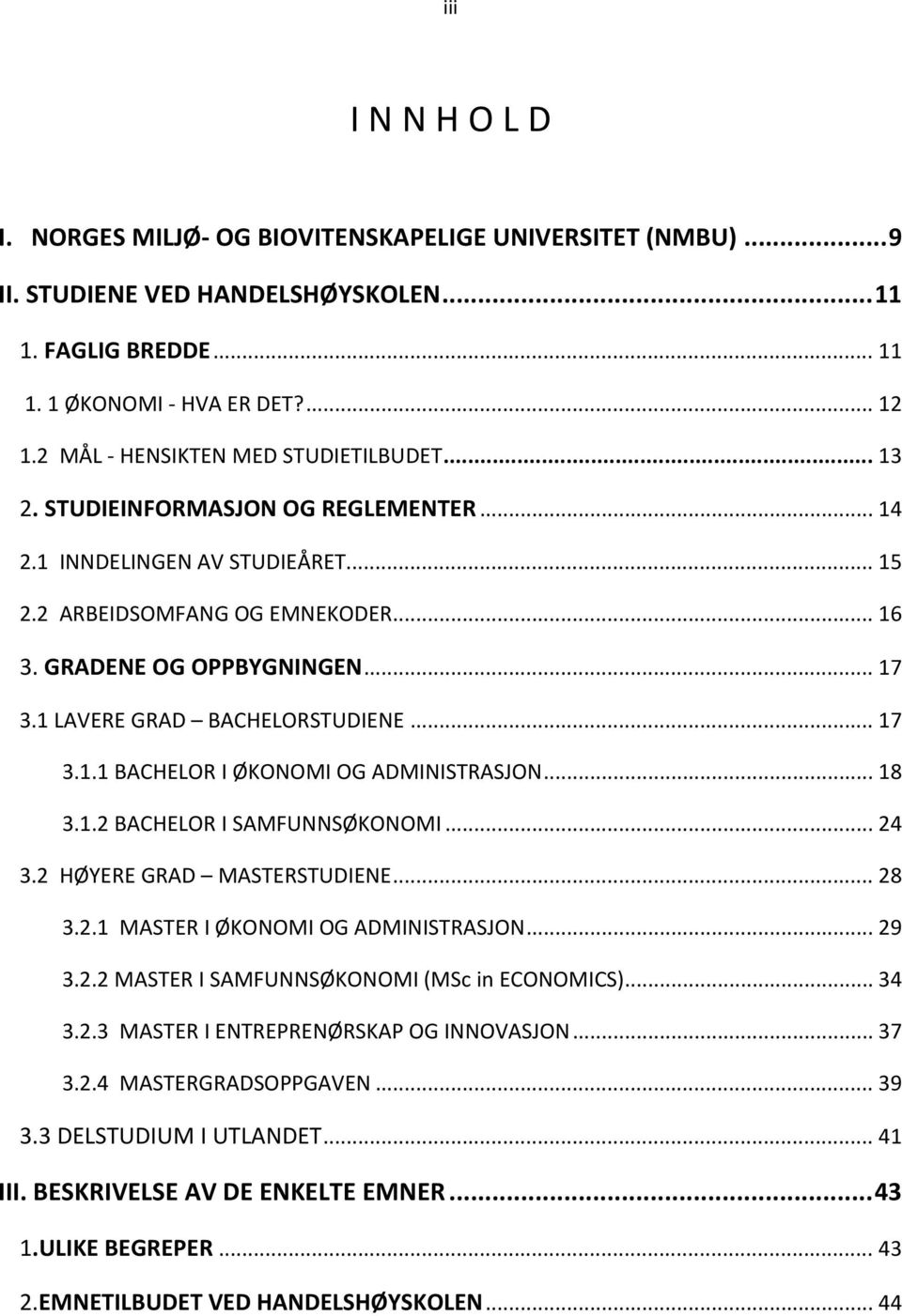 1 LAVERE GRAD BACHELORSTUDIENE... 17 3.1.1 BACHELOR I ØKONOMI OG ADMINISTRASJON... 18 3.1.2 BACHELOR I SAMFUNNSØKONOMI... 24 3.2 HØYERE GRAD MASTERSTUDIENE... 28 3.2.1 MASTER I ØKONOMI OG ADMINISTRASJON.