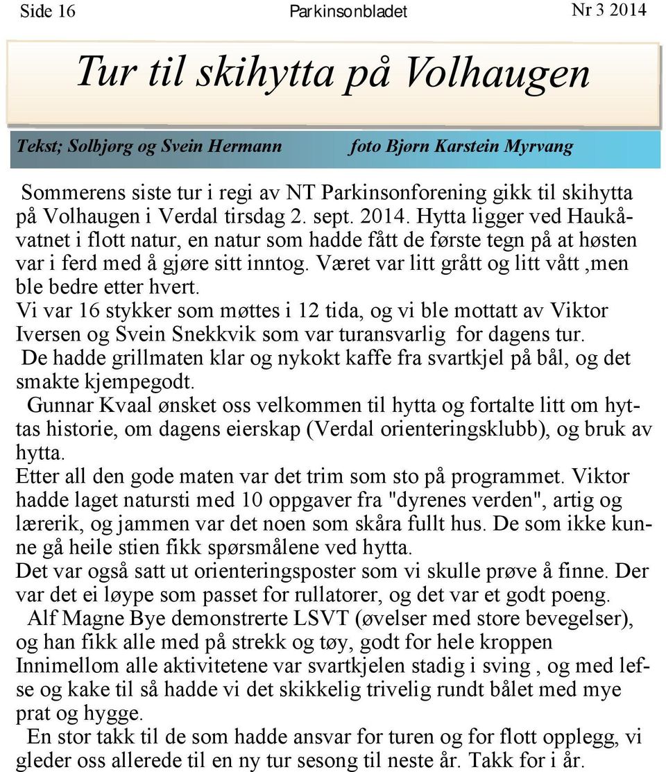 Været var litt grått og litt vått,men ble bedre etter hvert. Vi var 16 stykker som møttes i 12 tida, og vi ble mottatt av Viktor Iversen og Svein Snekkvik som var turansvarlig for dagens tur.