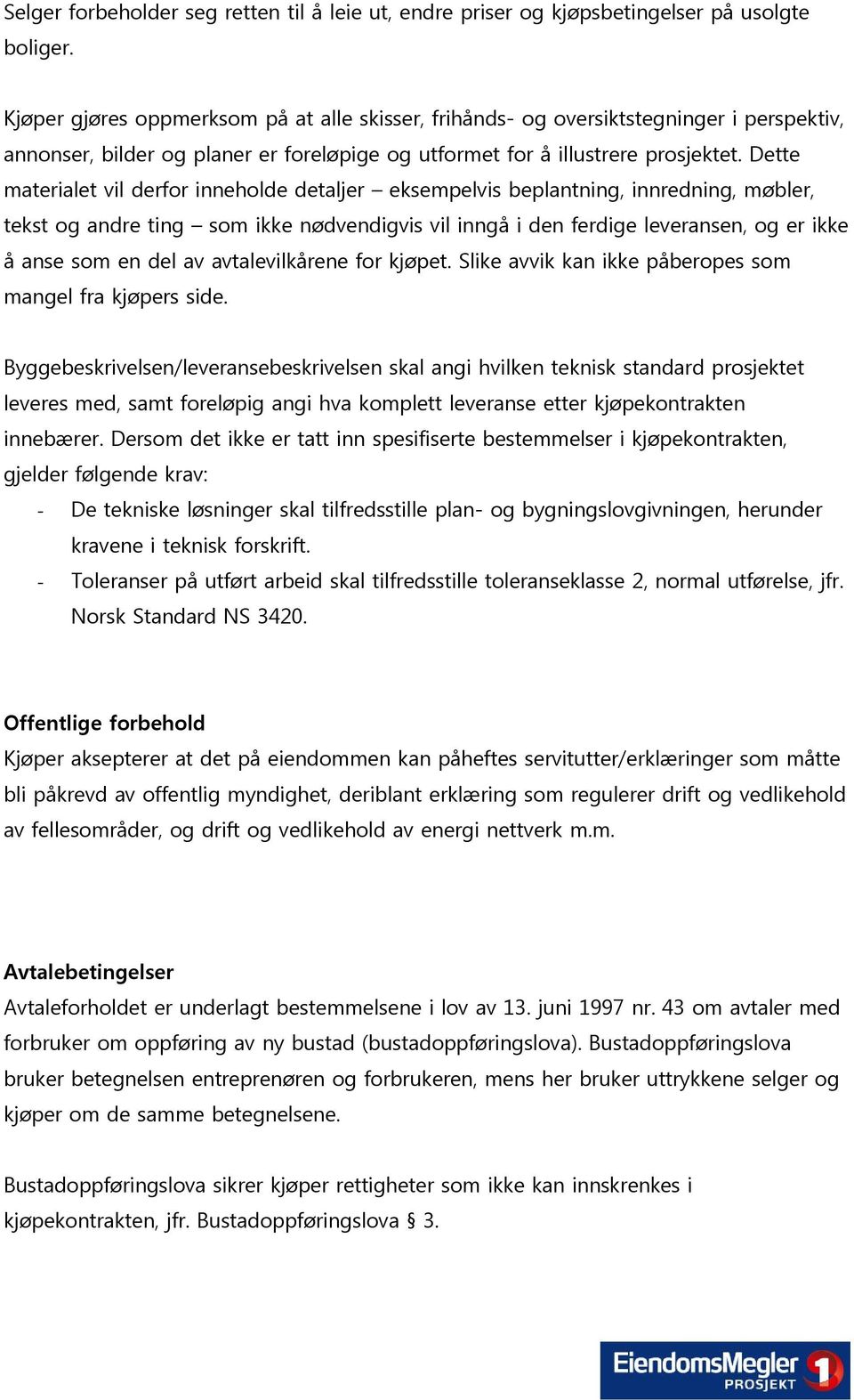 Dette materialet vil derfor inneholde detaljer eksempelvis beplantning, innredning, møbler, tekst og andre ting som ikke nødvendigvis vil inngå i den ferdige leveransen, og er ikke å anse som en del