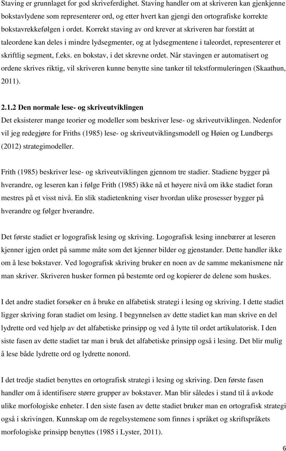 Korrekt staving av ord krever at skriveren har forstått at taleordene kan deles i mindre lydsegmenter, og at lydsegmentene i taleordet, representerer et skriftlig segment, f.eks.