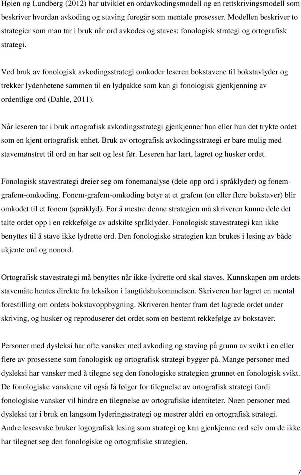 Ved bruk av fonologisk avkodingsstrategi omkoder leseren bokstavene til bokstavlyder og trekker lydenhetene sammen til en lydpakke som kan gi fonologisk gjenkjenning av ordentlige ord (Dahle, 2011).