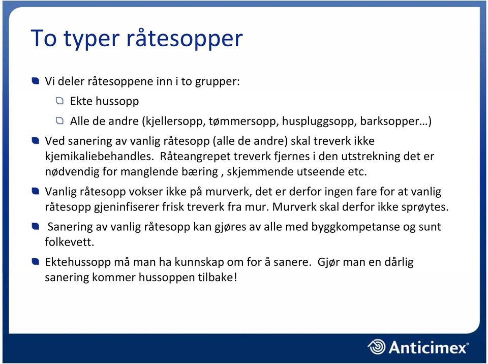 Vanlig råtesopp vokser ikke på murverk, det er derfor ingen fare for at vanlig råtesopp gjeninfiserer frisk treverk fra mur. Murverk skal derfor ikke sprøytes.