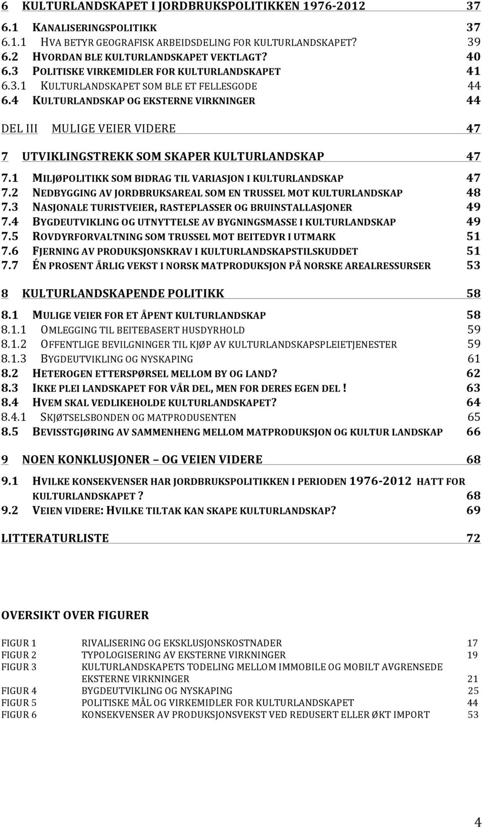 4 KULTURLANDSKAP OG EKSTERNE VIRKNINGER 44 DEL III MULIGE VEIER VIDERE 47 7 UTVIKLINGSTREKK SOM SKAPER KULTURLANDSKAP 47 7.1 MILJØPOLITIKK SOM BIDRAG TIL VARIASJON I KULTURLANDSKAP 47 7.