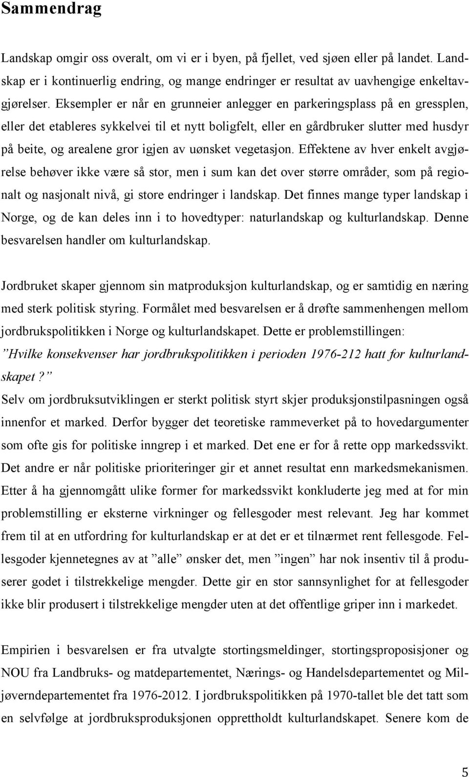 av uønsket vegetasjon. Effektene av hver enkelt avgjørelse behøver ikke være så stor, men i sum kan det over større områder, som på regionalt og nasjonalt nivå, gi store endringer i landskap.