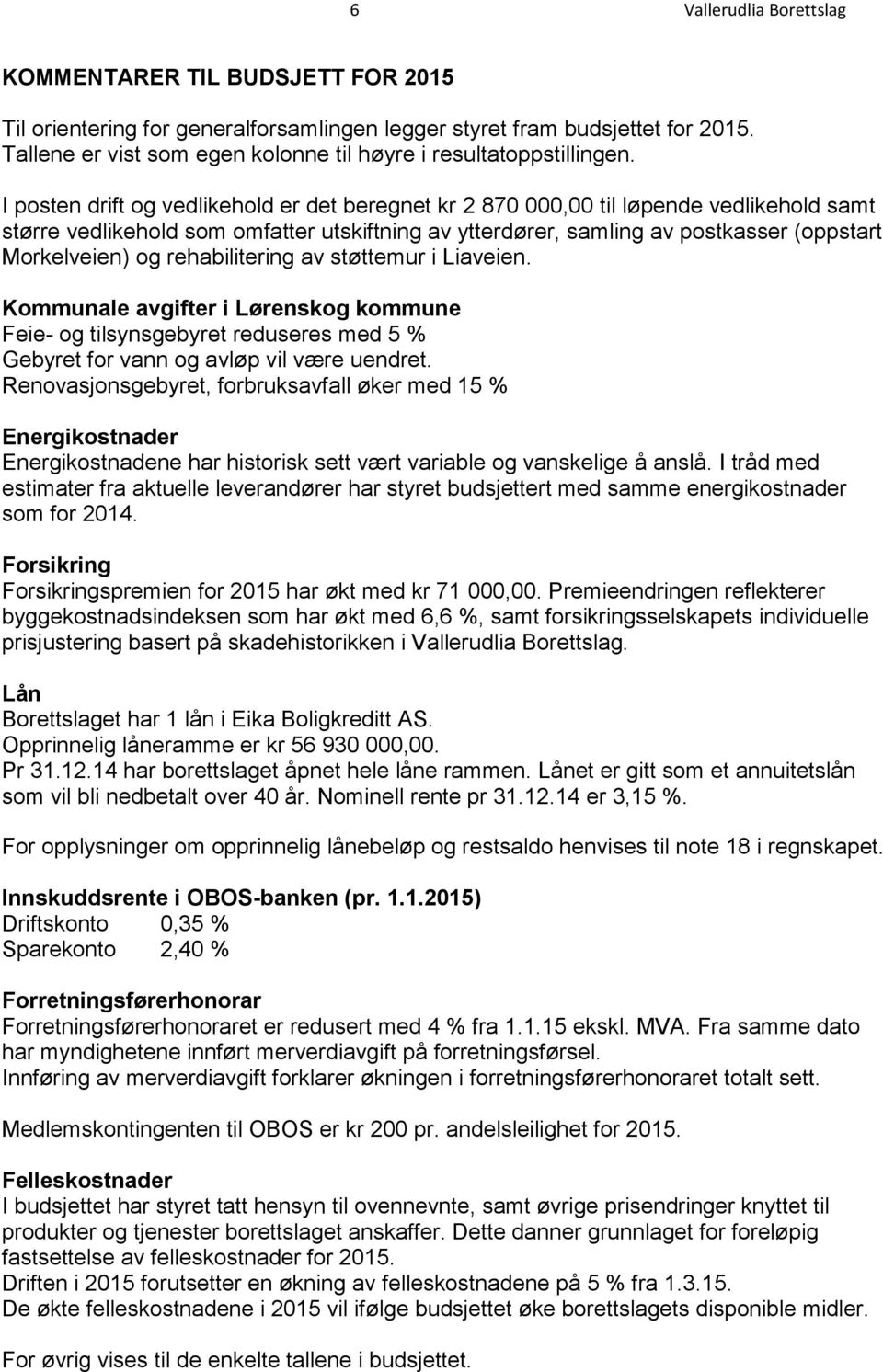 I posten drift og vedlikehold er det beregnet kr 2 870 000,00 til løpende vedlikehold samt større vedlikehold som omfatter utskiftning av ytterdører, samling av postkasser (oppstart Morkelveien) og