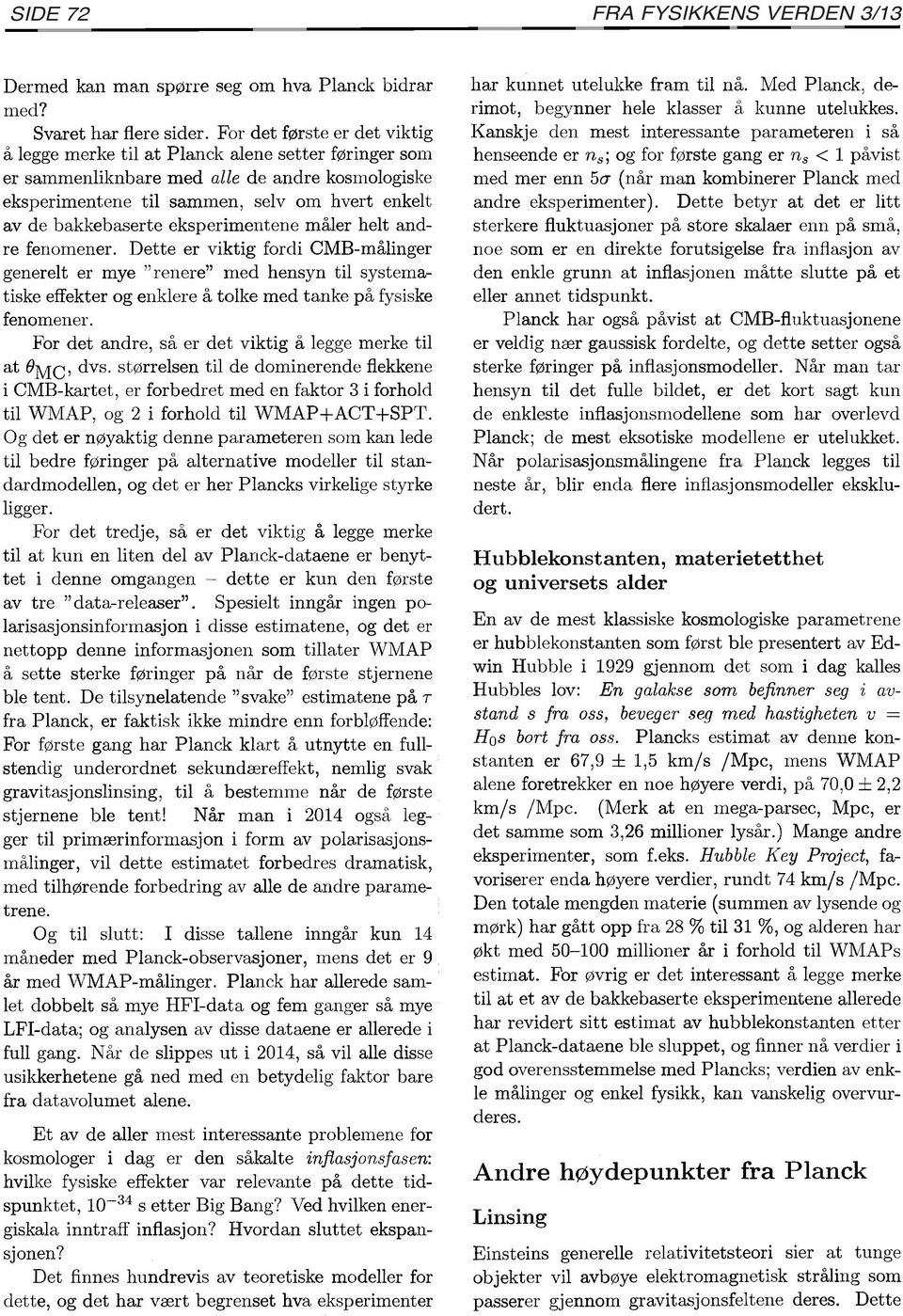 eksperimentene måler helt andre fenomener. Dette er viktig fordi CMB-målinger generelt er mye "renere" med hensyn til systematiske effekter og enklere å tolke med tanke på fysiske fenomener.