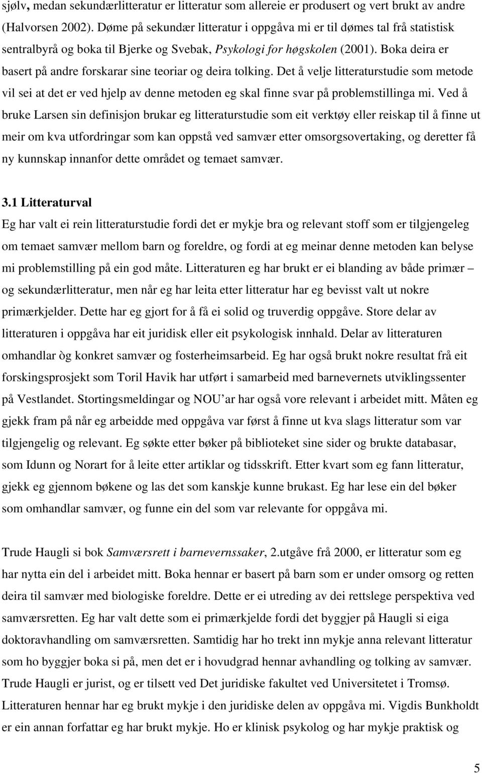 Boka deira er basert på andre forskarar sine teoriar og deira tolking. Det å velje litteraturstudie som metode vil sei at det er ved hjelp av denne metoden eg skal finne svar på problemstillinga mi.