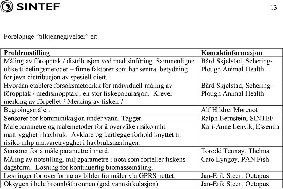 Hvordan etablere forsøksmetodikk for individuell måling av fôropptak / medisinopptak i en stor fiskepopulasjon. Krever merking av fôrpellet? Merking av fisken? Begroingsmåler.