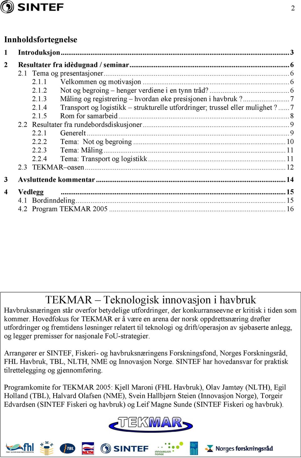 2 Resultater fra rundebordsdiskusjoner...9 2.2.1 Generelt...9 2.2.2 Tema: Not og begroing...10 2.2.3 Tema: Måling...11 2.2.4 Tema: Transport og logistikk...11 2.3 TEKMAR oasen.