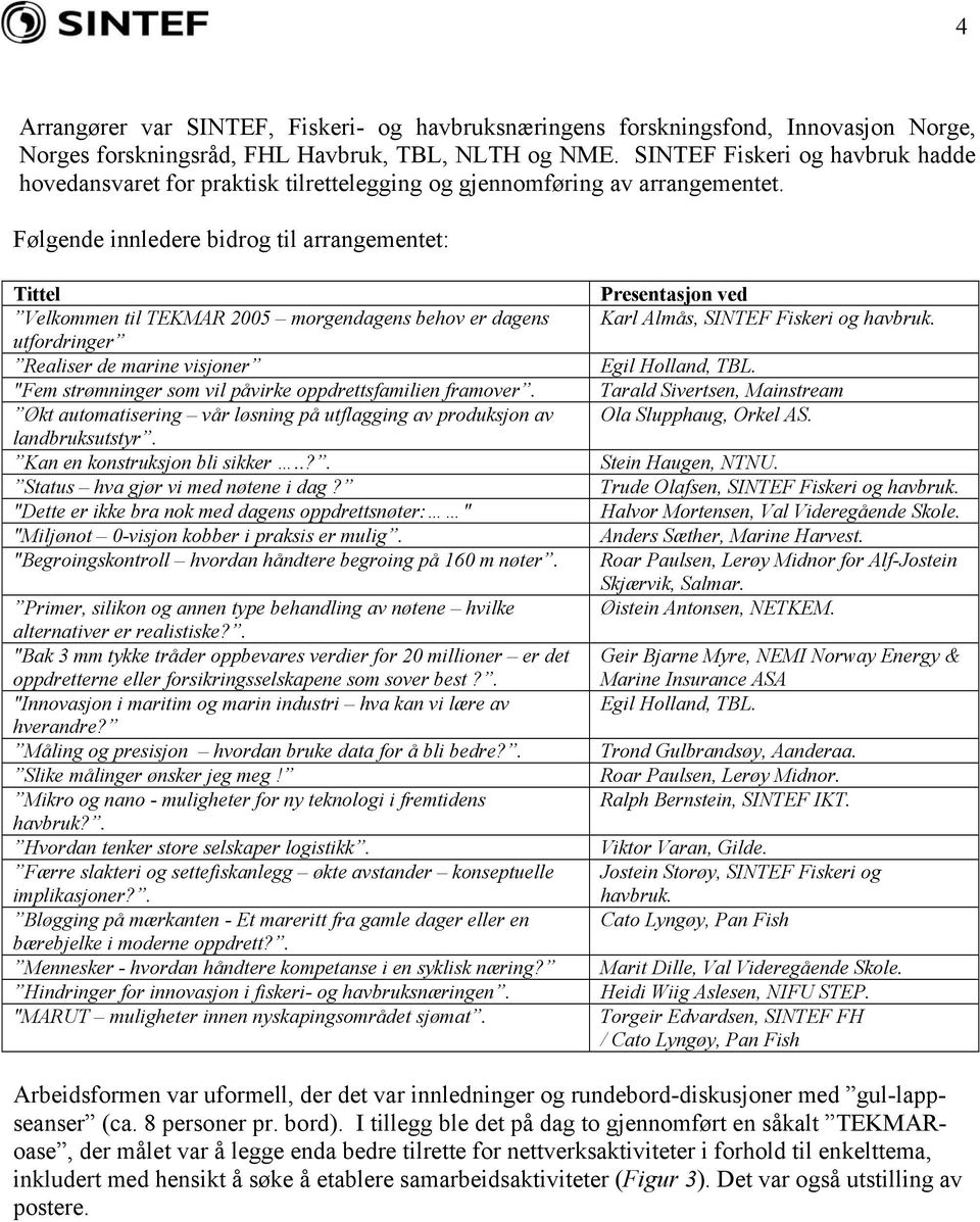 Følgende innledere bidrog til arrangementet: Tittel Velkommen til TEKMAR 2005 morgendagens behov er dagens utfordringer Realiser de marine visjoner "Fem strømninger som vil påvirke oppdrettsfamilien