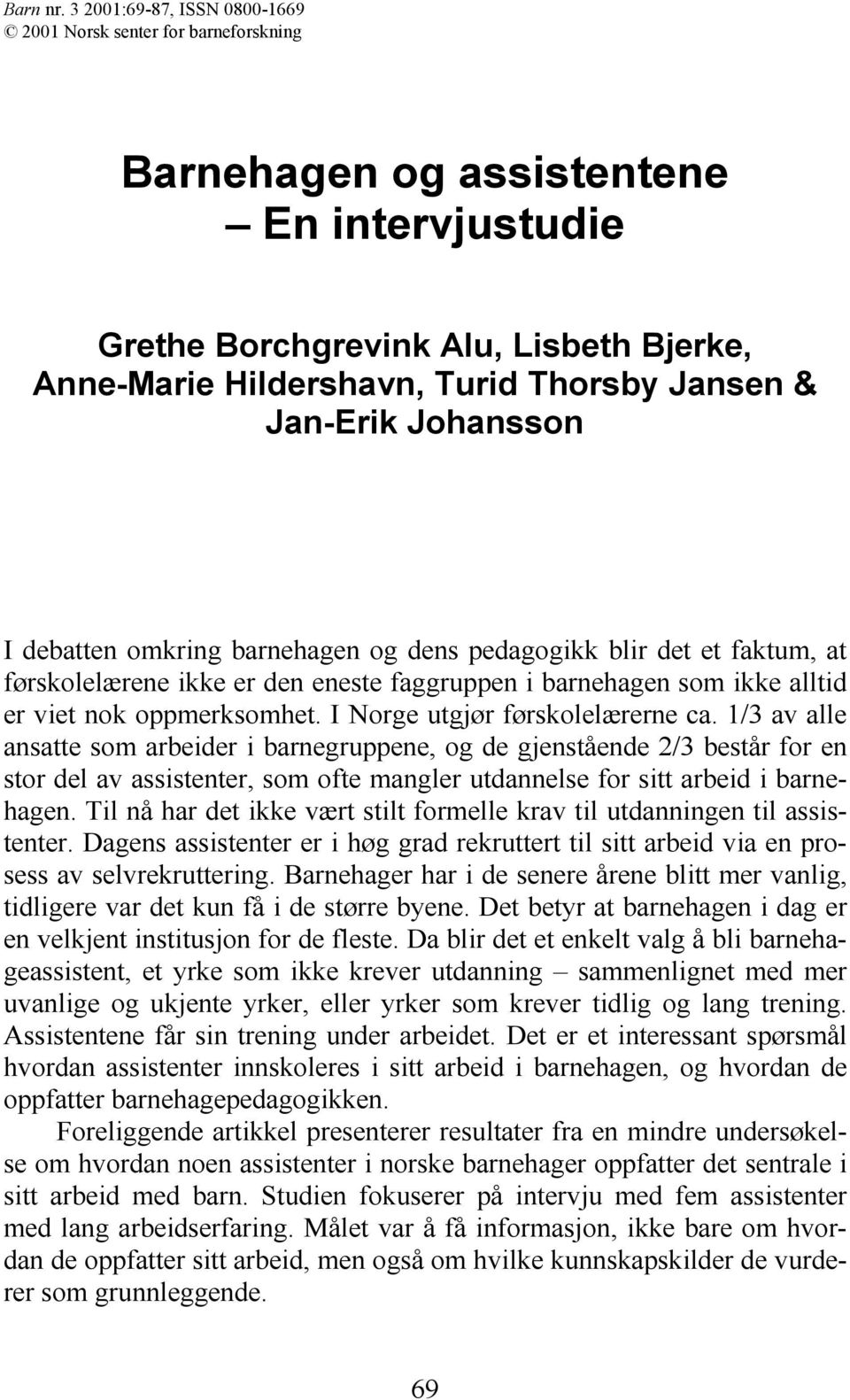 Jan-Erik Johansson I debatten omkring barnehagen og dens pedagogikk blir det et faktum, at førskolelærene ikke er den eneste faggruppen i barnehagen som ikke alltid er viet nok oppmerksomhet.