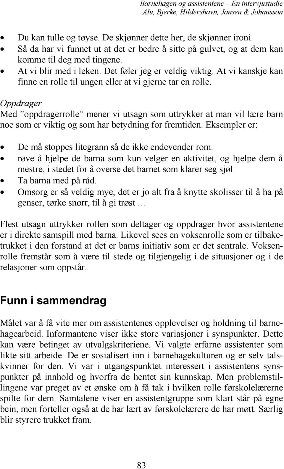 Oppdrager Med oppdragerrolle mener vi utsagn som uttrykker at man vil lære barn noe som er viktig og som har betydning for fremtiden. Eksempler er: De må stoppes litegrann så de ikke endevender rom.