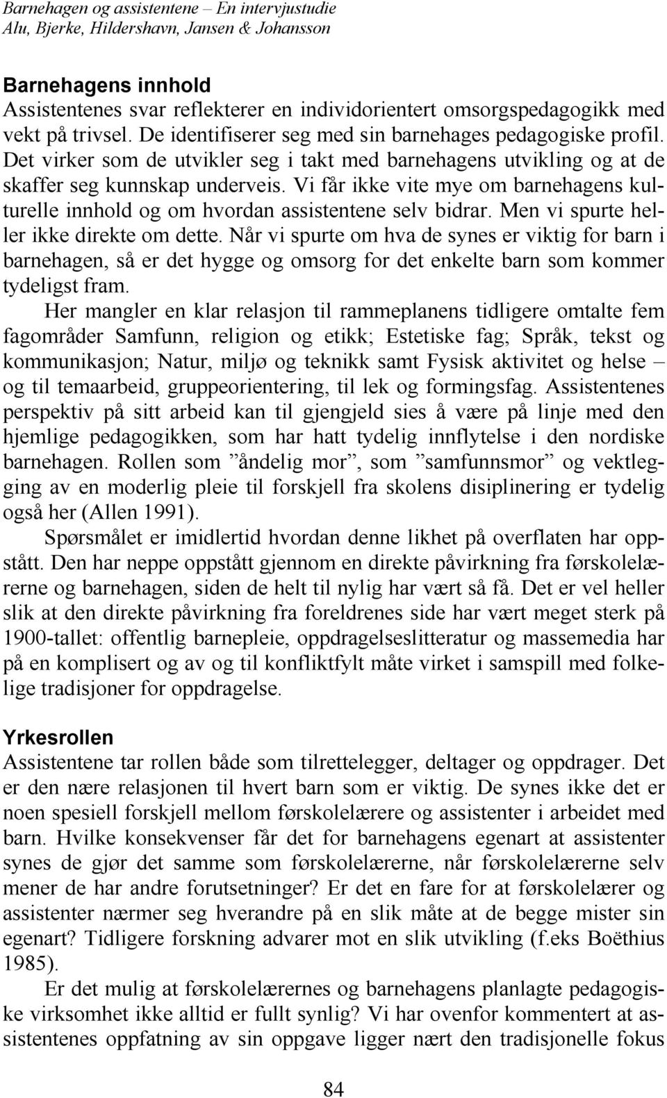 Men vi spurte heller ikke direkte om dette. Når vi spurte om hva de synes er viktig for barn i barnehagen, så er det hygge og omsorg for det enkelte barn som kommer tydeligst fram.