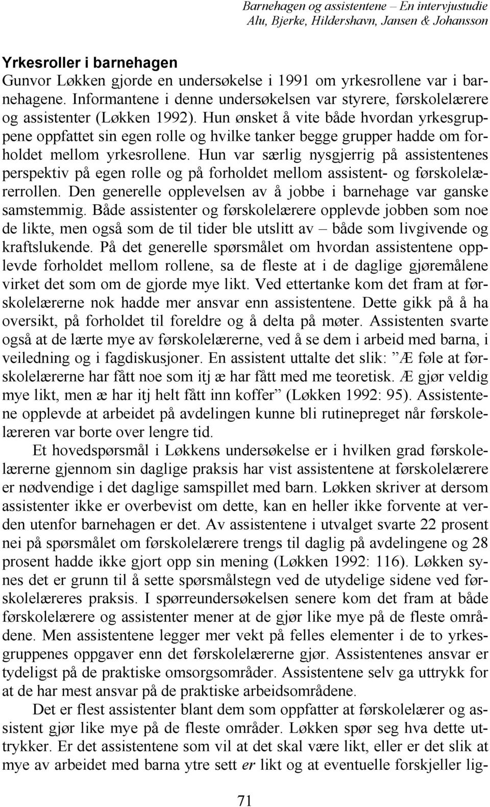 Hun var særlig nysgjerrig på assistentenes perspektiv på egen rolle og på forholdet mellom assistent- og førskolelærerrollen. Den generelle opplevelsen av å jobbe i barnehage var ganske samstemmig.