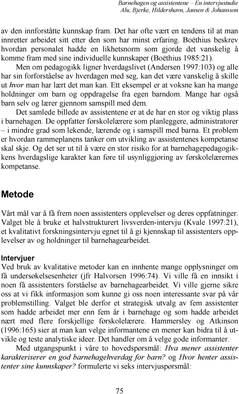 Men om pedagogikk ligner hverdagslivet (Andersen 1997:103) og alle har sin forforståelse av hverdagen med seg, kan det være vanskelig å skille ut hvor man har lært det man kan.