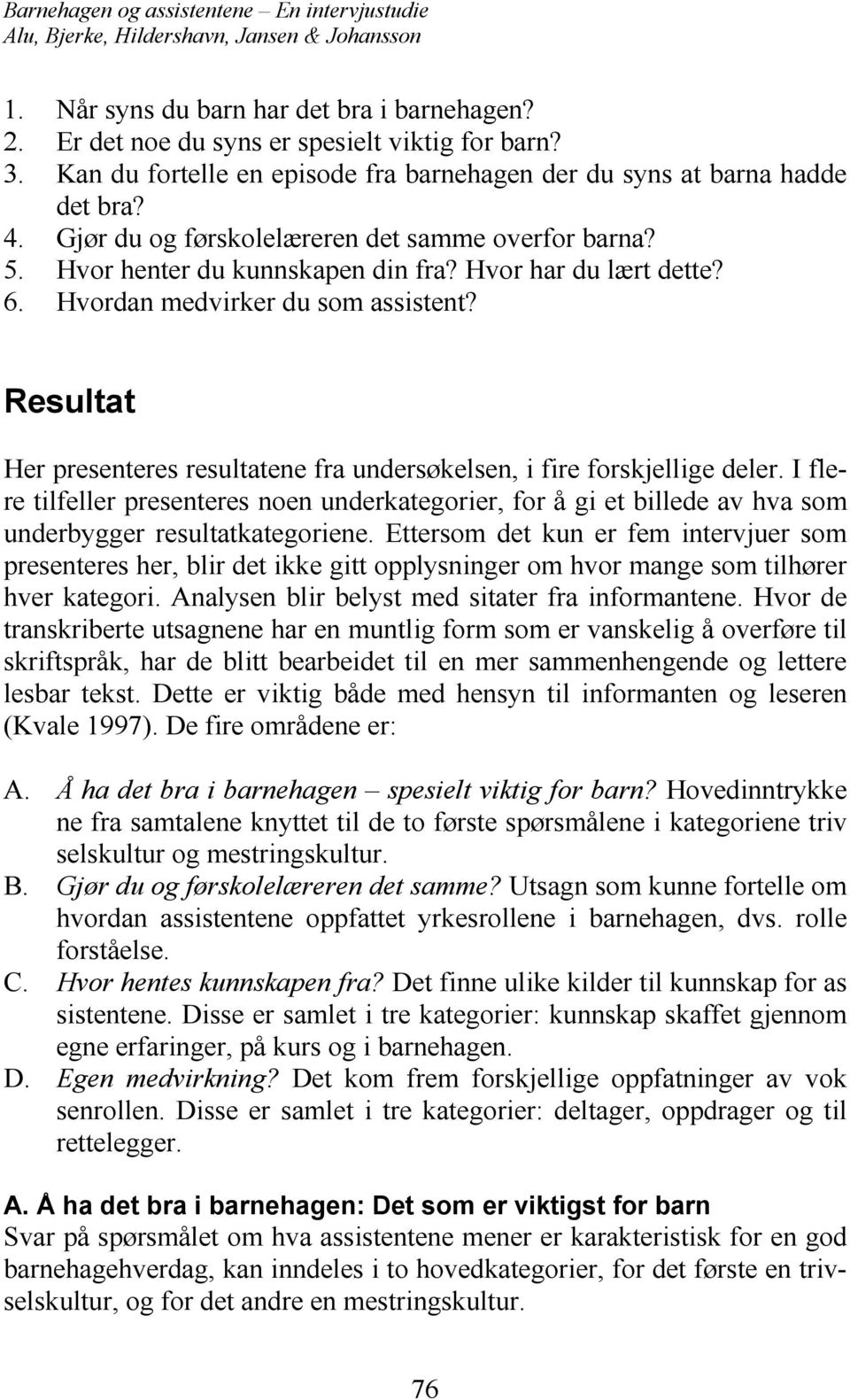 Resultat Her presenteres resultatene fra undersøkelsen, i fire forskjellige deler. I flere tilfeller presenteres noen underkategorier, for å gi et billede av hva som underbygger resultatkategoriene.