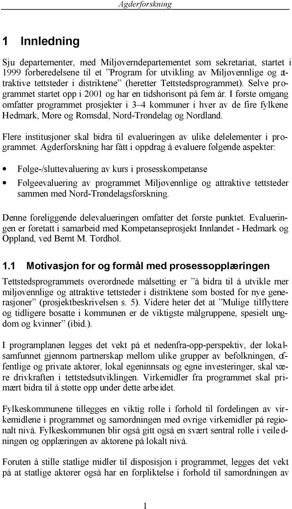 I første omgang omfatter programmet prosjekter i 3 4 kommuner i hver av de fire fylkene Hedmark, Møre og Romsdal, Nord-Trøndelag og Nordland.