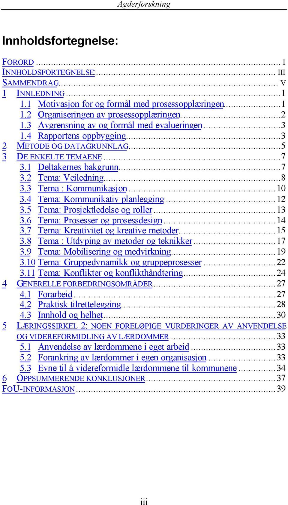 3 Tema : Kommunikasjon...10 3.4 Tema: Kommunikativ planlegging...12 3.5 Tema: Prosjektledelse og roller...13 3.6 Tema: Prosesser og prosessdesign...14 3.7 Tema: Kreativitet og kreative metoder...15 3.