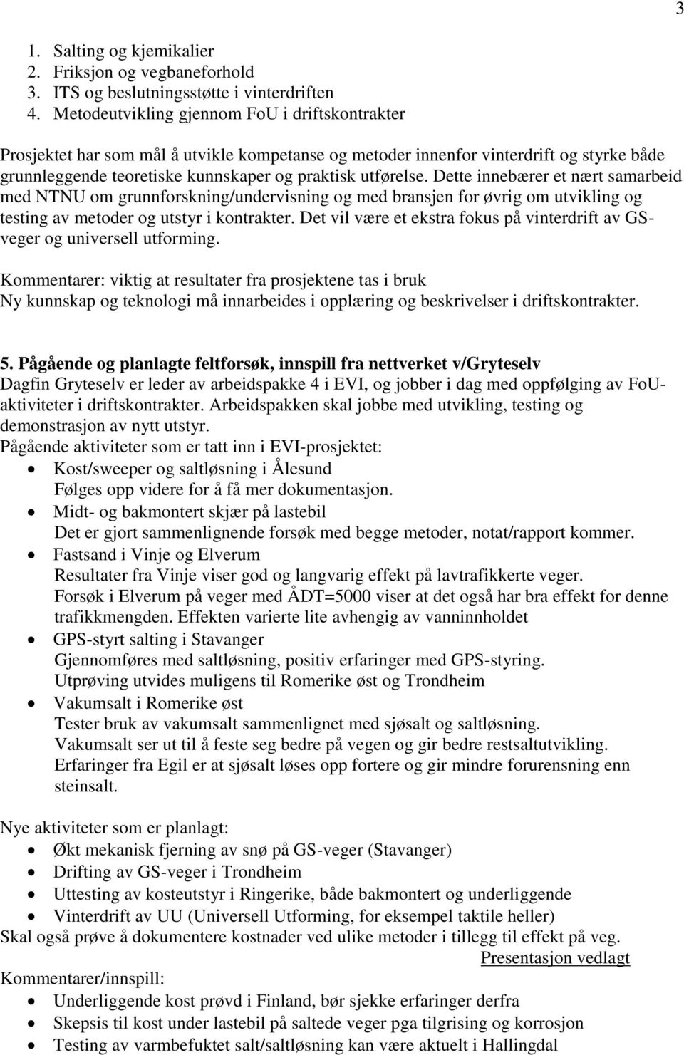 Dette innebærer et nært samarbeid med NTNU om grunnforskning/undervisning og med bransjen for øvrig om utvikling og testing av metoder og utstyr i kontrakter.