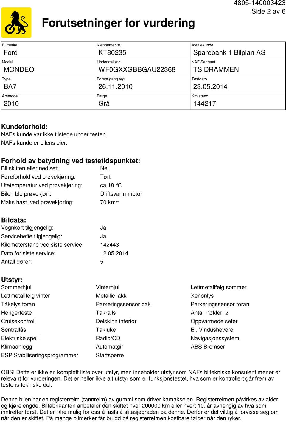 Forhold av betydning ved testetidspunktet: Bil skitten eller nediset: Nei Føreforhold ved prøvekjøring: Tørt Utetemperatur ved prøvekjøring: ca 18 C Bilen ble prøvekjørt: Maks hast.