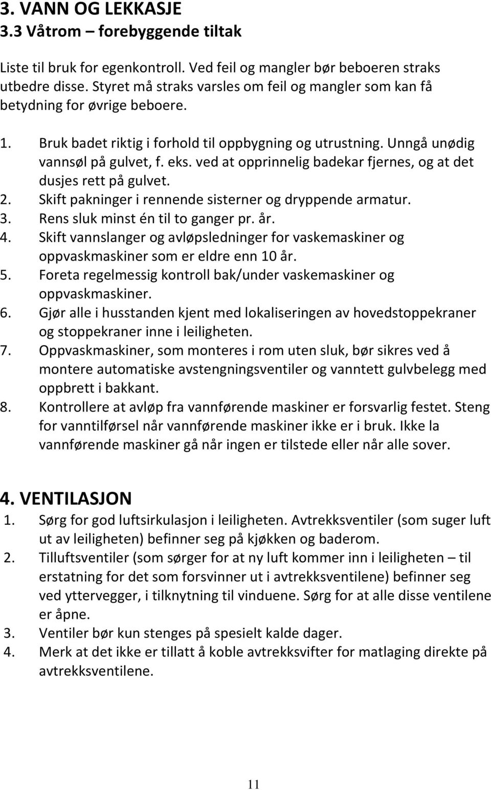 ved at opprinnelig badekar fjernes, og at det dusjes rett på gulvet. 2. Skift pakninger i rennende sisterner og dryppende armatur. 3. Rens sluk minst én til to ganger pr. år. 4.