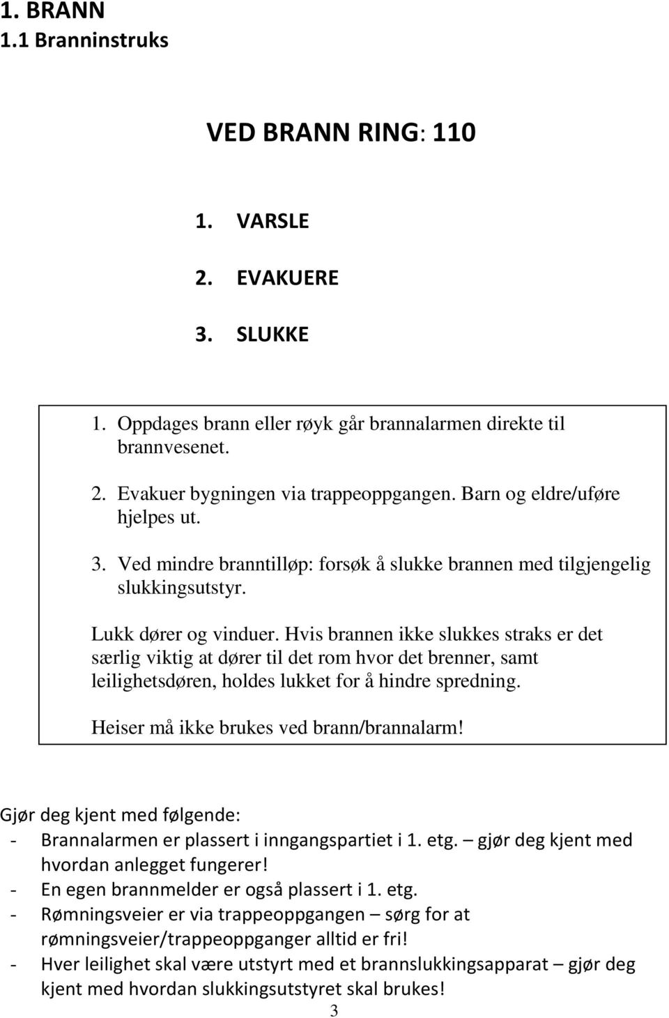 Hvis brannen ikke slukkes straks er det særlig viktig at dører til det rom hvor det brenner, samt leilighetsdøren, holdes lukket for å hindre spredning. Heiser må ikke brukes ved brann/brannalarm!