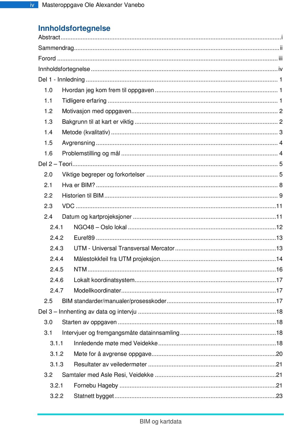 0 Viktige begreper og forkortelser... 5 2.1 Hva er BIM?... 8 2.2 Historien til BIM... 9 2.3 VDC...11 2.4 Datum og kartprojeksjoner...11 2.4.1 NGO48 Oslo lokal...12 2.4.2 Euref89...13 2.4.3 UTM - Universal Transversal Mercator.