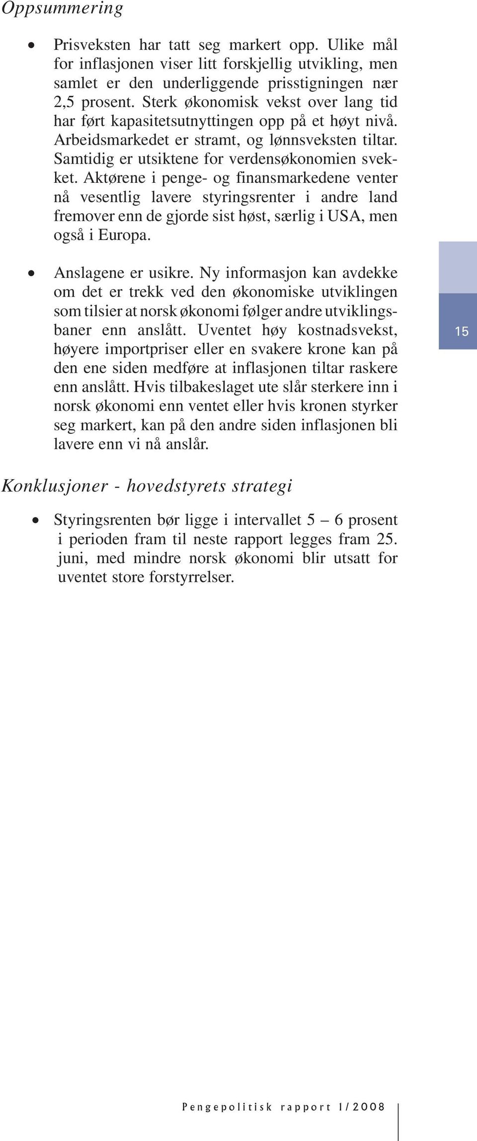 Aktørene i penge- og finansmarkedene venter nå vesentlig lavere styringsrenter i andre land fremover enn de gjorde sist høst, særlig i USA, men også i Europa. Anslagene er usikre.