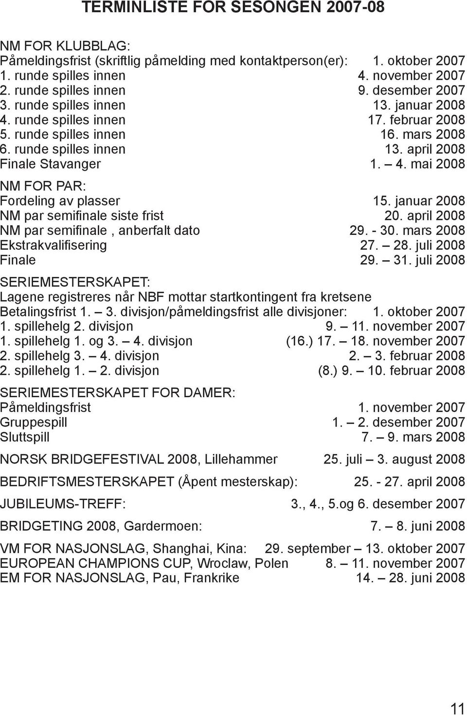 januar 2008 NM par semifinale siste frist 20. april 2008 NM par semifinale, anberfalt dato 29. - 30. mars 2008 Ekstrakvalifisering 27. 28. juli 2008 Finale 29. 31.