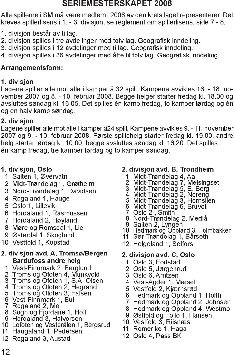 divisjon spilles i 36 avdelinger med åtte til tolv lag. Geografisk inndeling. Arrangementsform: 1. divisjon Lagene spiller alle mot alle i kamper â 32 spill. Kampene avvikles 16. - 18.