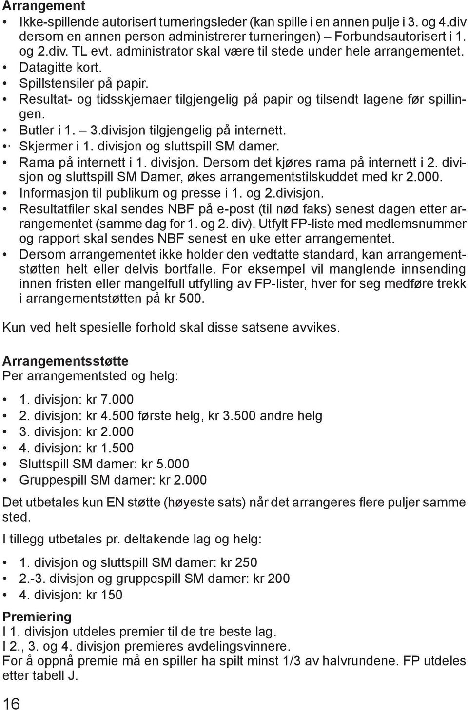 divisjon tilgjengelig på internett. Skjermer i 1. divisjon og sluttspill SM damer. Rama på internett i 1. divisjon. Dersom det kjøres rama på internett i 2.