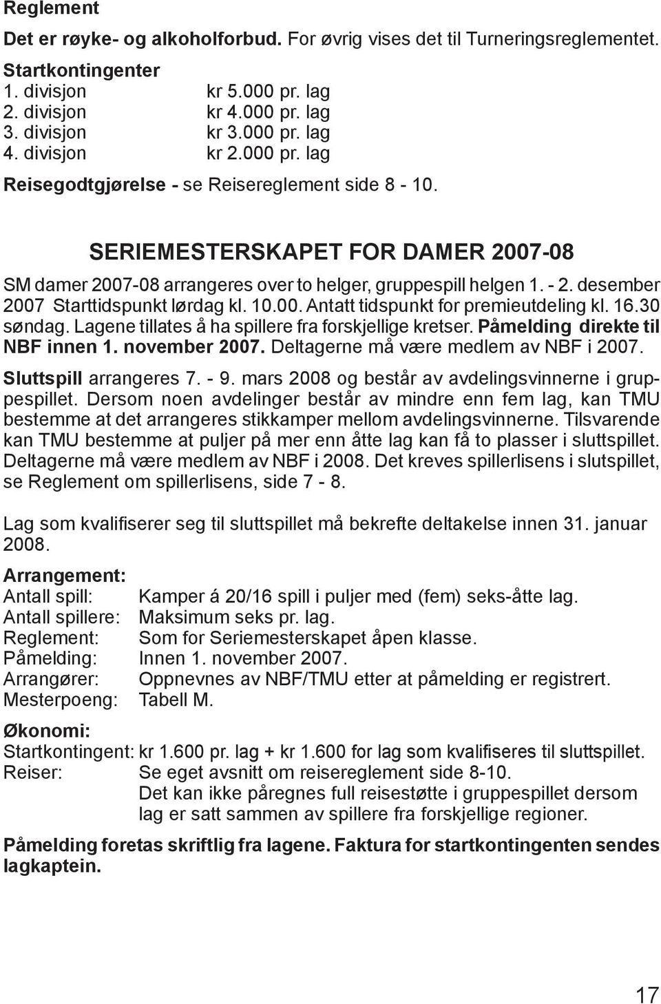 desember 2007 Starttidspunkt lørdag kl. 10.00. Antatt tidspunkt for premieutdeling kl. 16.30 søndag. Lagene tillates å ha spillere fra forskjellige kretser. Påmelding direkte til NBF innen 1.