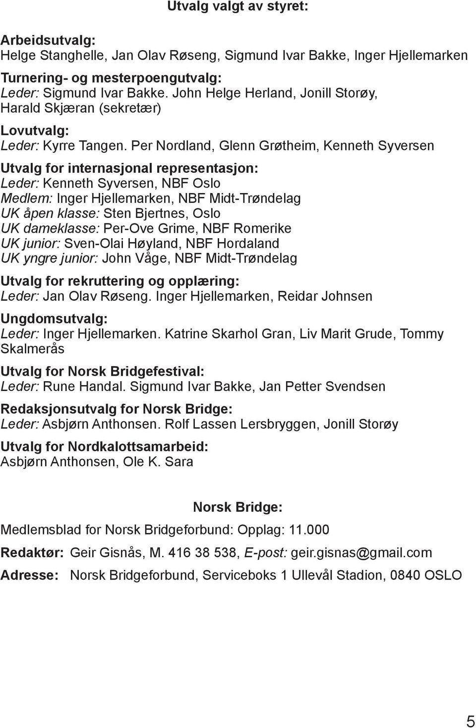 Per Nordland, Glenn Grøtheim, Kenneth Syversen Utvalg for internasjonal representasjon: Leder: Kenneth Syversen, NBF Oslo Medlem: Inger Hjellemarken, NBF Midt-Trøndelag UK åpen klasse: Sten Bjertnes,