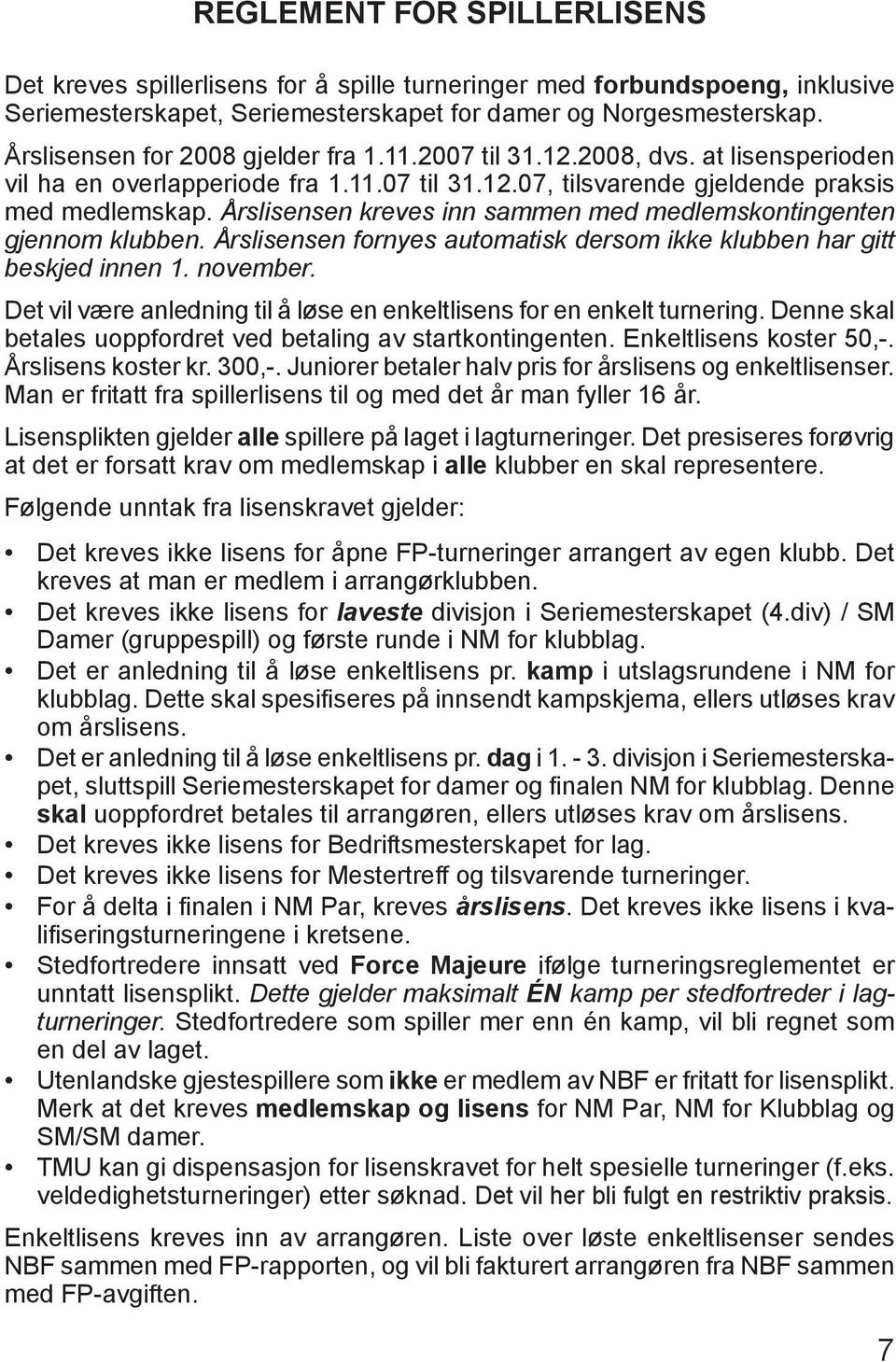 Årslisensen kreves inn sammen med medlemskontingenten gjennom klubben. Årslisensen fornyes automatisk dersom ikke klubben har gitt beskjed innen 1. november.