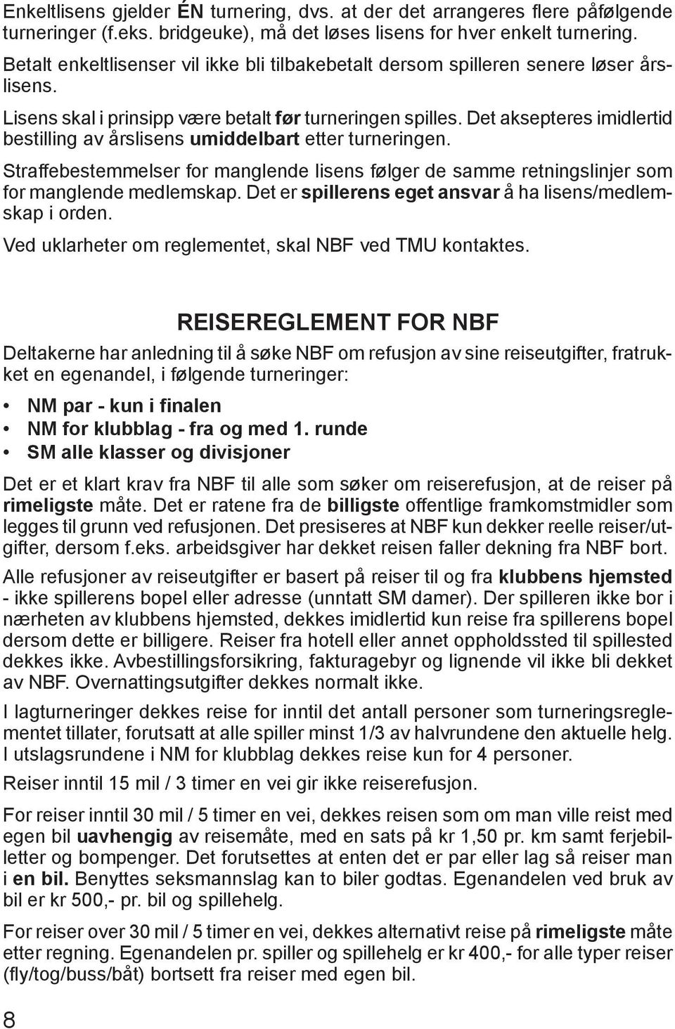 Det aksepteres imidlertid bestilling av årslisens umiddelbart etter turneringen. Straffebestemmelser for manglende lisens følger de samme retningslinjer som for manglende medlemskap.