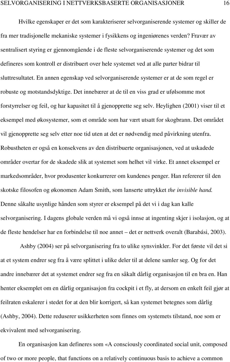 Fravær av sentralisert styring er gjennomgående i de fleste selvorganiserende systemer og det som defineres som kontroll er distribuert over hele systemet ved at alle parter bidrar til