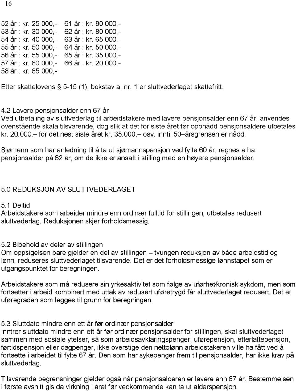 2 Lavere pensjonsalder enn 67 år Ved utbetaling av sluttvederlag til arbeidstakere med lavere pensjonsalder enn 67 år, anvendes ovenstående skala tilsvarende, dog slik at det for siste året før