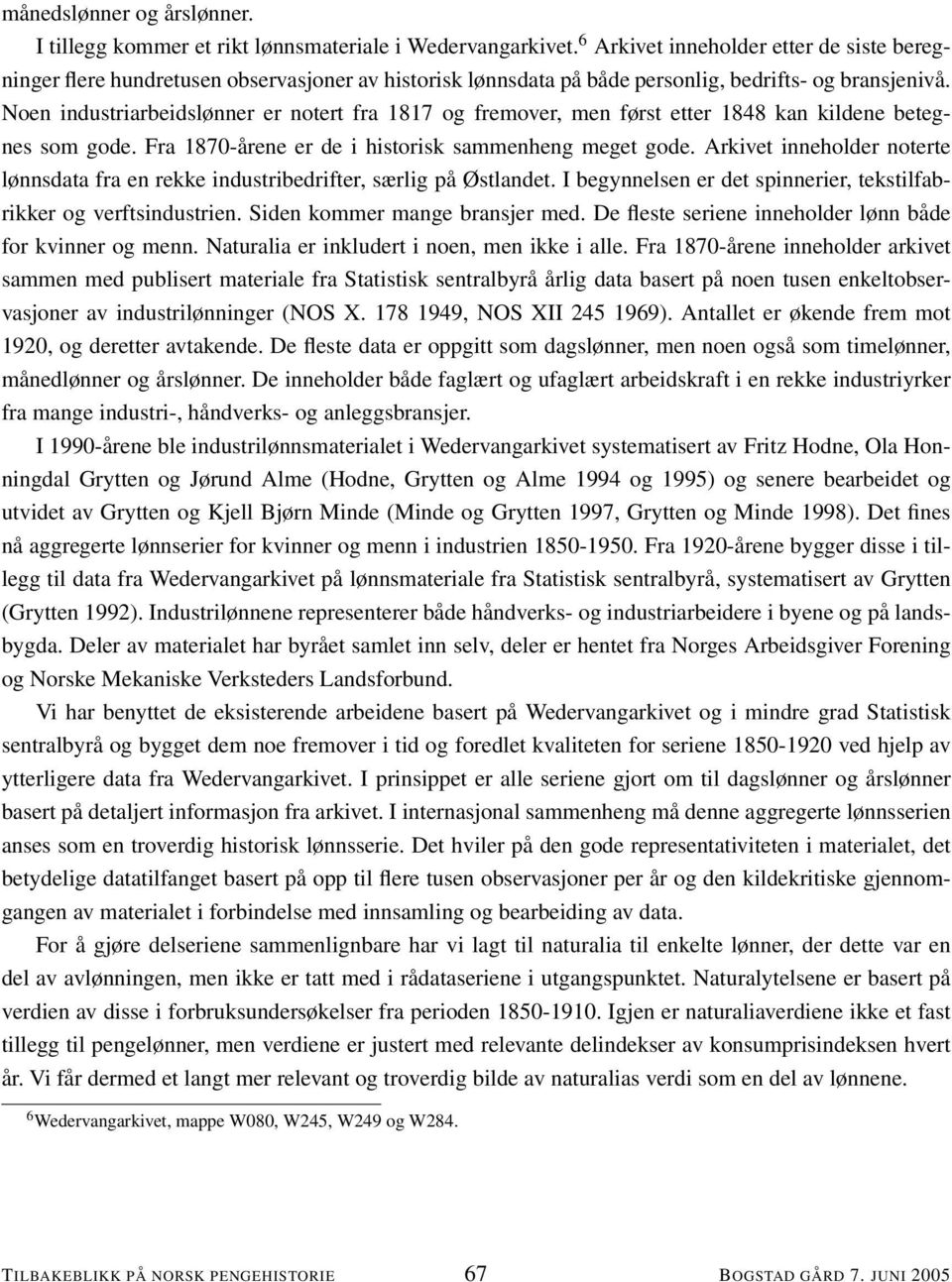 Noen industriarbeidslønner er notert fra 1817 og fremover, men først etter 1848 kan kildene betegnes som gode. Fra 1870-årene er de i historisk sammenheng meget gode.