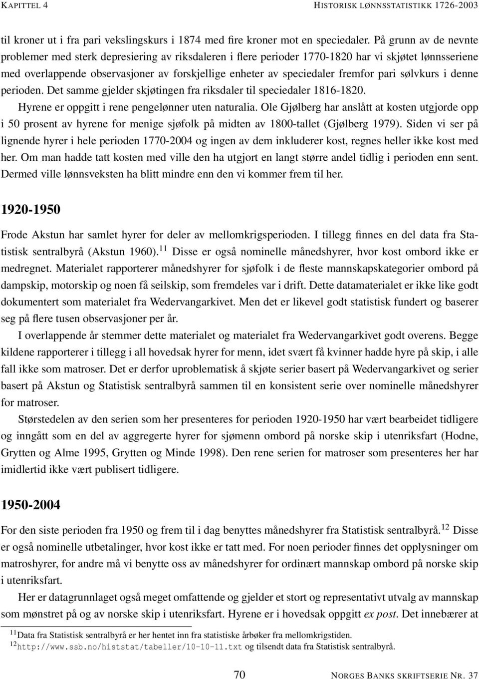 fremfor pari sølvkurs i denne perioden. Det samme gjelder skjøtingen fra riksdaler til speciedaler 1816-1820. Hyrene er oppgitt i rene pengelønner uten naturalia.