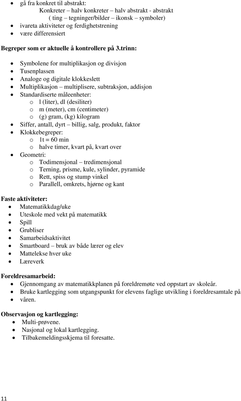 trinn: Symbolene for multiplikasjon og divisjon Tusenplassen Analoge og digitale klokkeslett Multiplikasjon multiplisere, subtraksjon, addisjon Standardiserte måleenheter: o l (liter), dl (desiliter)