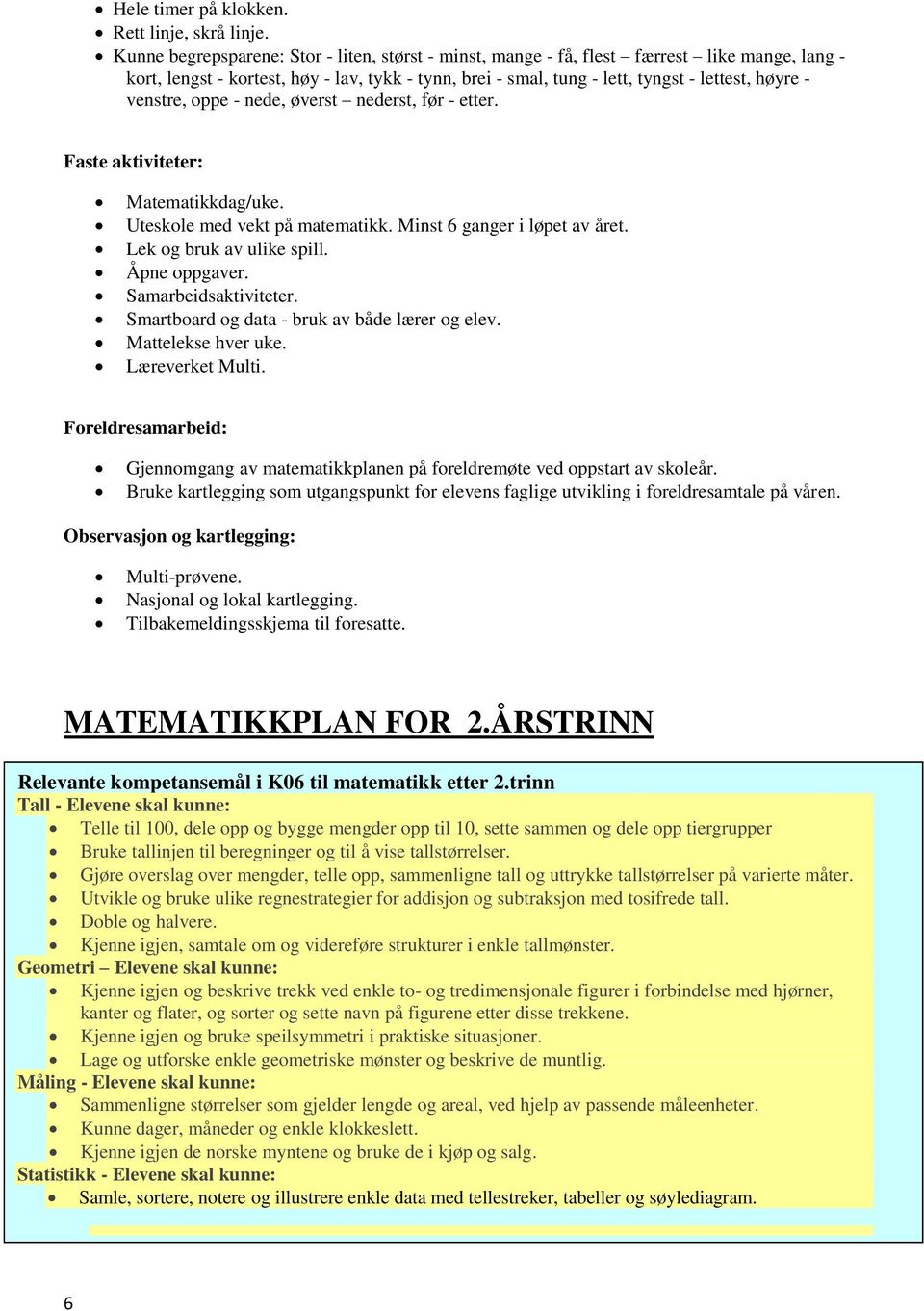 venstre, oppe - nede, øverst nederst, før - etter. Faste aktiviteter: Matematikkdag/uke. Uteskole med vekt på matematikk. Minst 6 ganger i løpet av året. Lek og bruk av ulike spill. Åpne oppgaver.