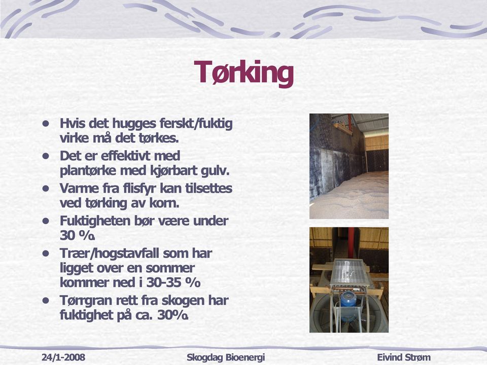 Varme fra flisfyr kan tilsettes ved tørking av korn. Fuktigheten bør være under 30 %.