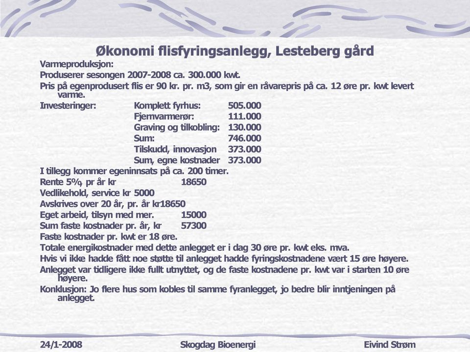 000 I tillegg kommer egeninnsats på ca. 200 timer. Rente 5%, pr år kr 18650 Vedlikehold, service kr 5000 Avskrives over 20 år, pr. år kr18650 Eget arbeid, tilsyn med mer. 15000 Sum faste kostnader pr.