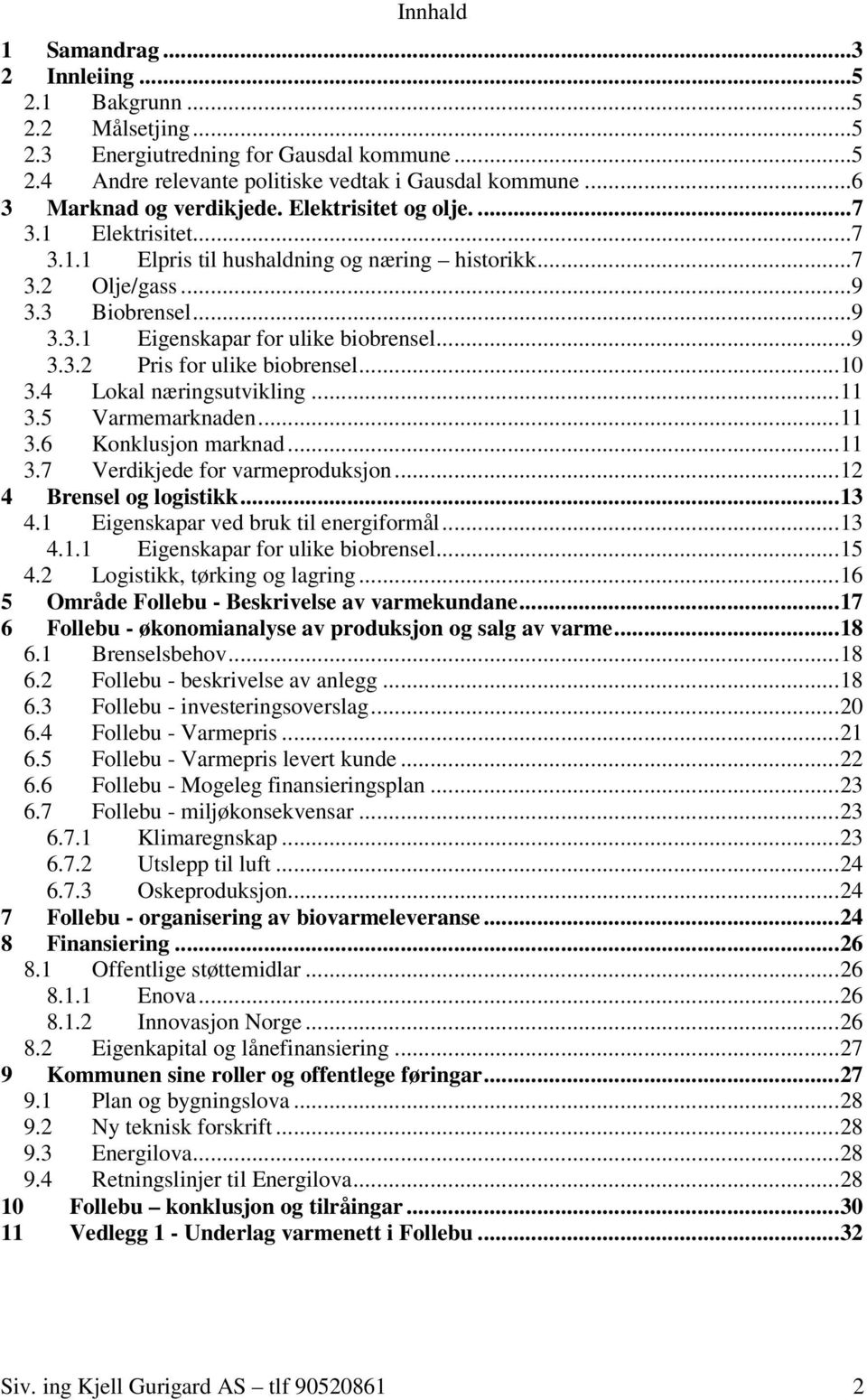 ..9 3.3.2 Pris for ulike biobrensel...10 3.4 Lokal næringsutvikling...11 3.5 Varmemarknaden...11 3.6 Konklusjon marknad...11 3.7 Verdikjede for varmeproduksjon...12 4 Brensel og logistikk...13 4.