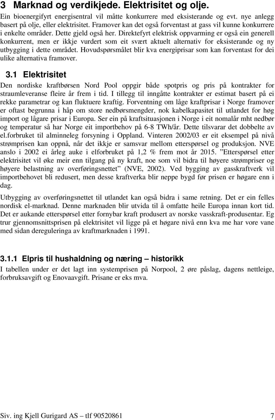 Direktefyrt elektrisk oppvarming er også ein generell konkurrent, men er ikkje vurdert som eit svært aktuelt alternativ for eksisterande og ny utbygging i dette området.