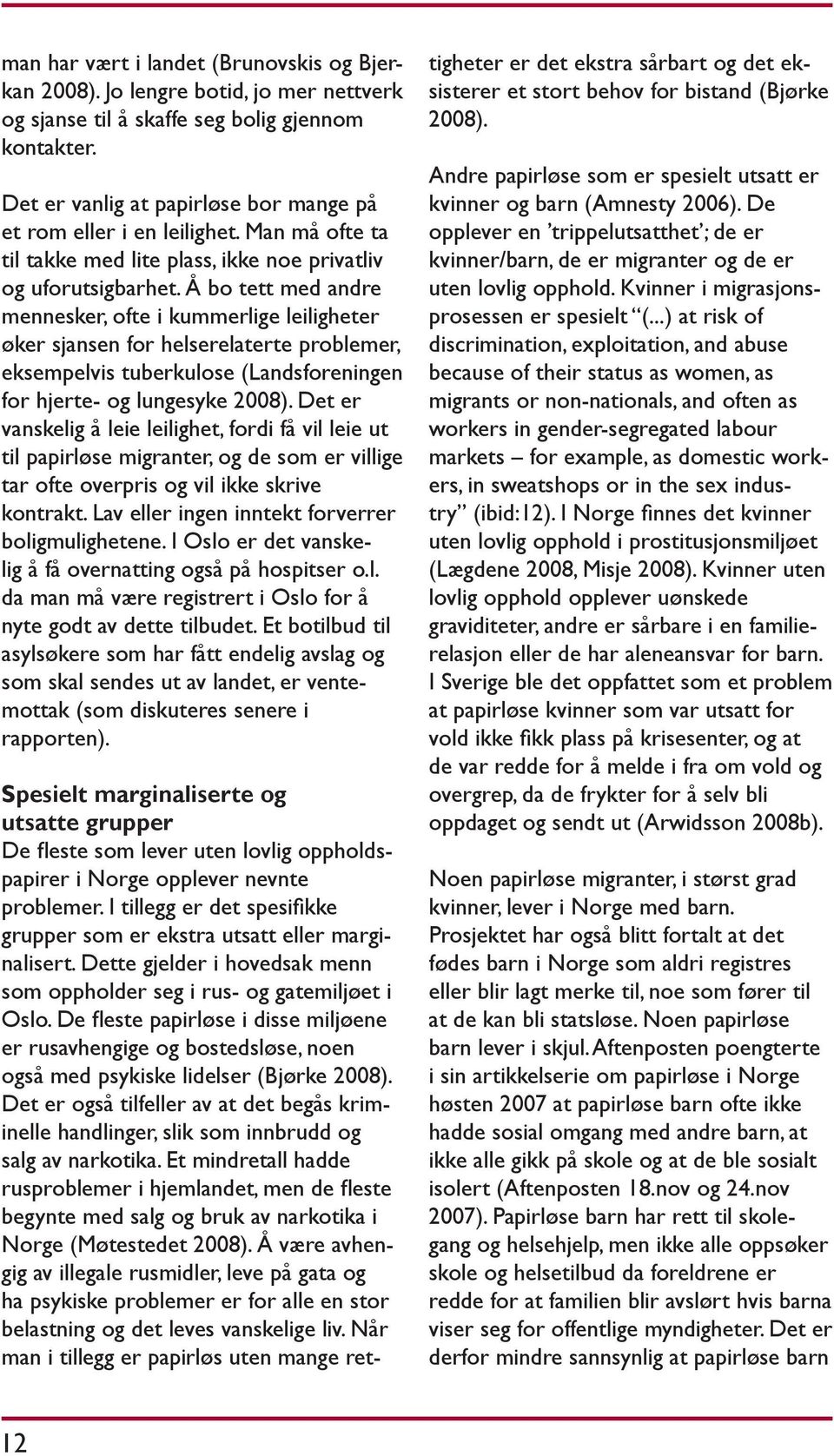 Å bo tett med andre mennesker, ofte i kummerlige leiligheter øker sjansen for helserelaterte problemer, eksempelvis tuberkulose (Landsforeningen for hjerte- og lungesyke 2008).