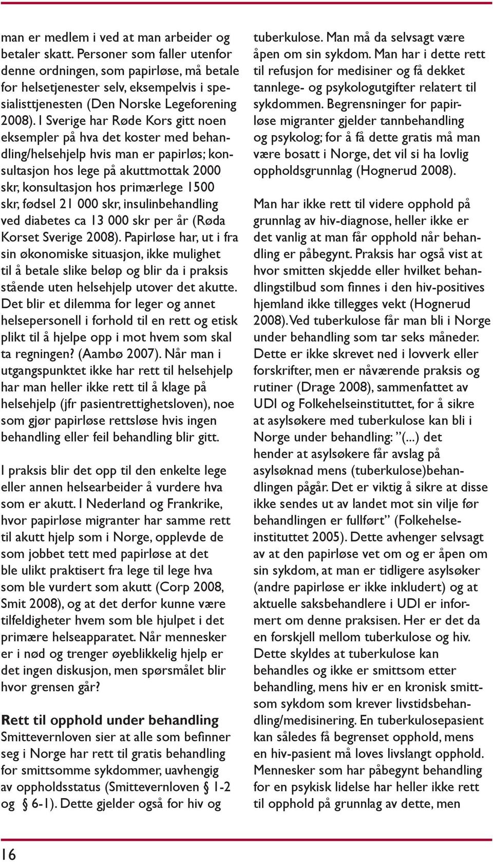 I Sverige har Røde Kors gitt noen eksempler på hva det koster med behandling/helsehjelp hvis man er papirløs; konsultasjon hos lege på akuttmottak 2000 skr, konsultasjon hos primærlege 1500 skr,
