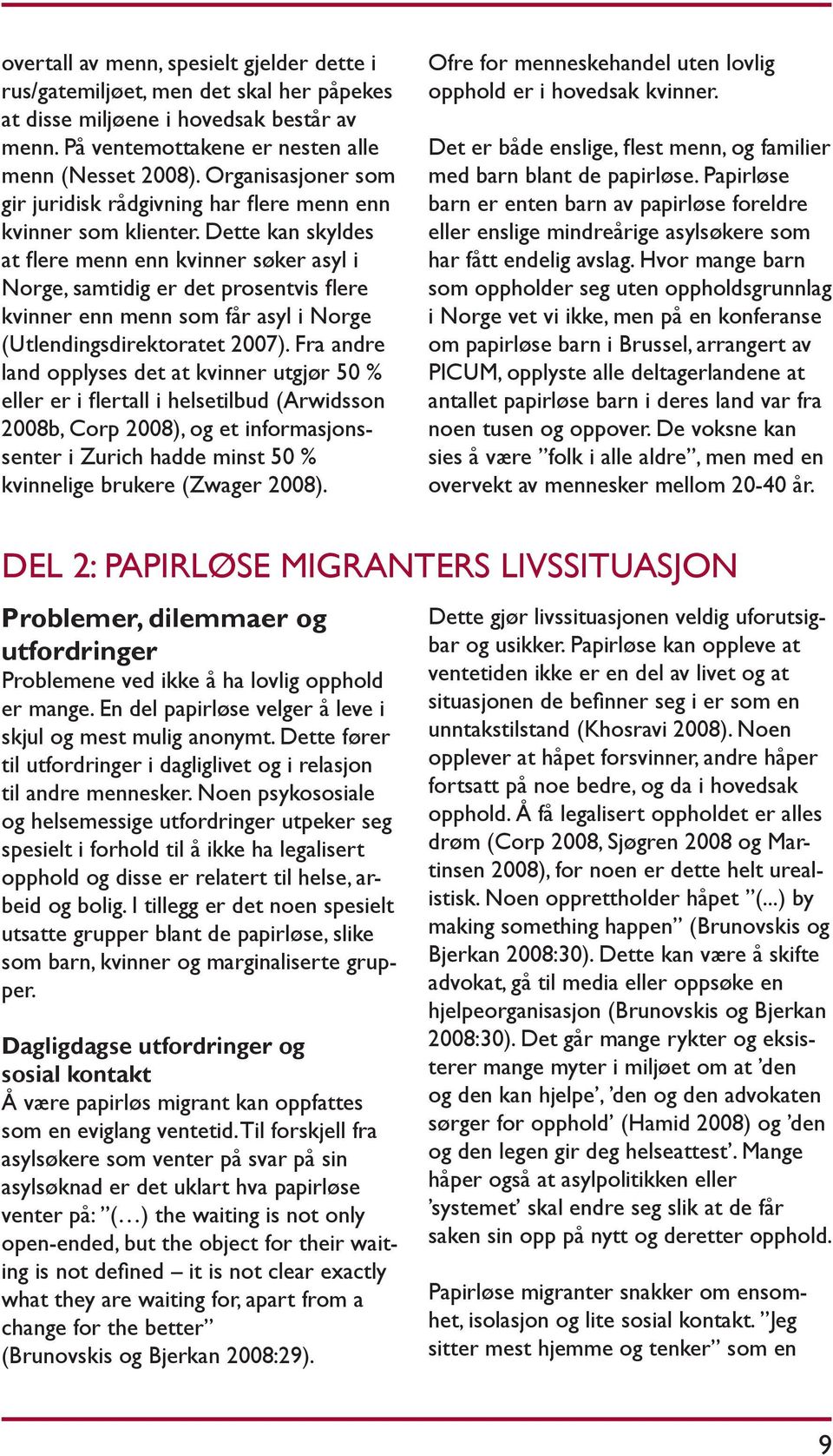 Dette kan skyldes at flere menn enn kvinner søker asyl i Norge, samtidig er det prosentvis flere kvinner enn menn som får asyl i Norge (Utlendingsdirektoratet 2007).