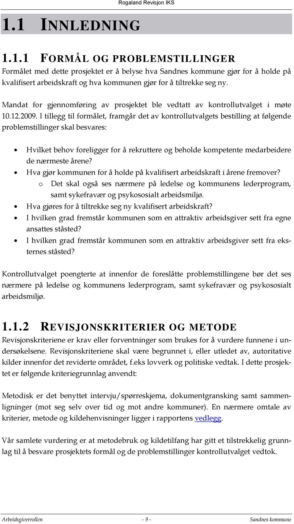 I tillegg til formålet, framgår det av kontrollutvalgets bestilling at følgende problemstillinger skal besvares: Hvilket behov foreligger for å rekruttere og beholde kompetente medarbeidere de