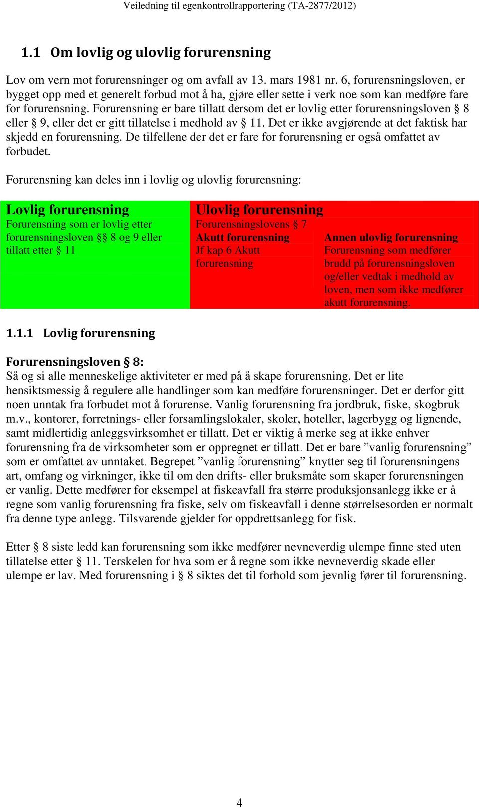 Forurensning er bare tillatt dersom det er lovlig etter forurensningsloven 8 eller 9, eller det er gitt tillatelse i medhold av 11. Det er ikke avgjørende at det faktisk har skjedd en forurensning.